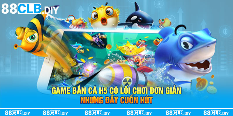 Game bắn cá H5 có lối chơi đơn giản nhưng đầy cuốn hút