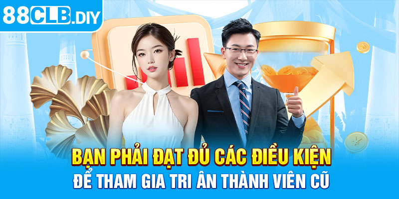 Bạn phải đạt đủ các điều kiện để tham gia tri ân thành viên cũ