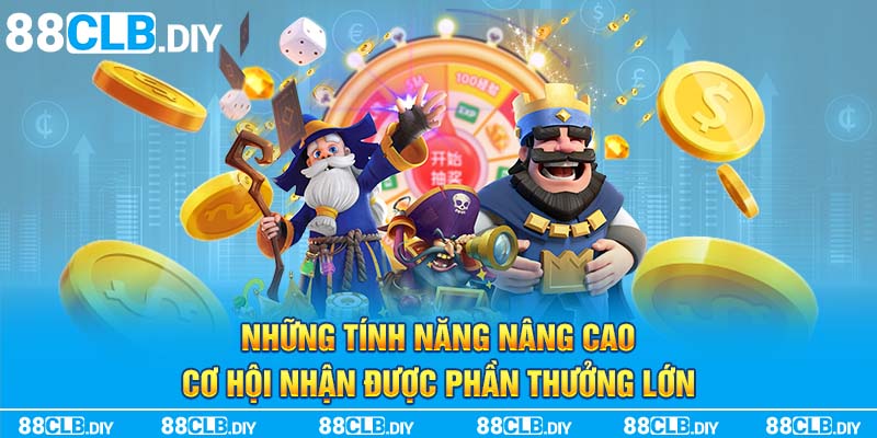 Những tính năng nâng cao cơ hội nhận được phần thưởng lớn