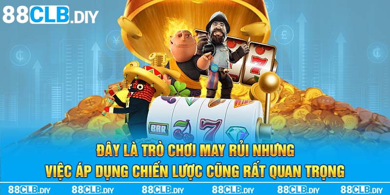 Đây là trò chơi may rủi nhưng việc áp dụng chiến lược cũng rất quan trọng