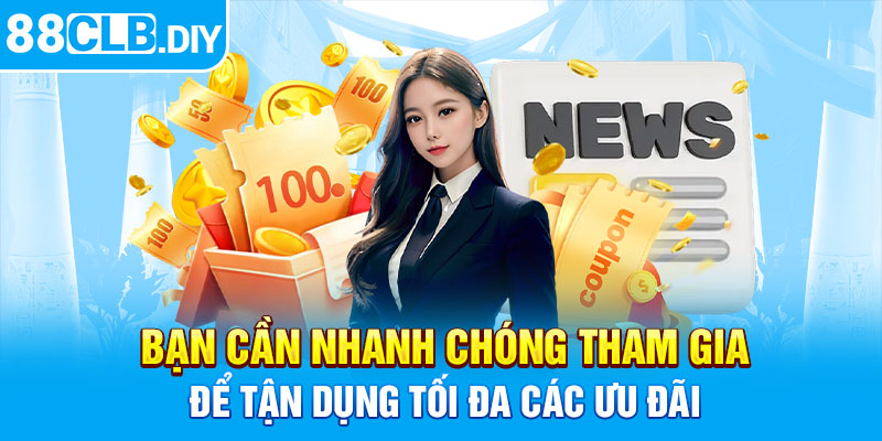 Bạn cần nhanh chóng tham gia để tận dụng tối đa các ưu đãi