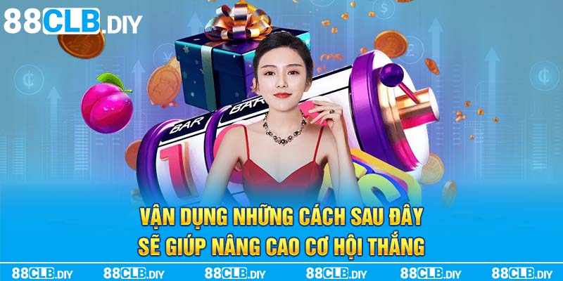 Vận dụng những cách sau đây sẽ giúp nâng cao cơ hội thắng