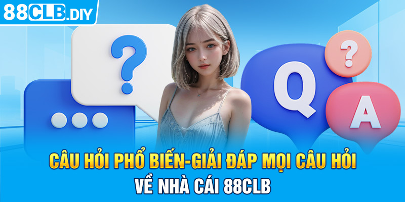 Câu hỏi phổ biến – Giải đáp mọi câu hỏi về nhà cái 88CLB