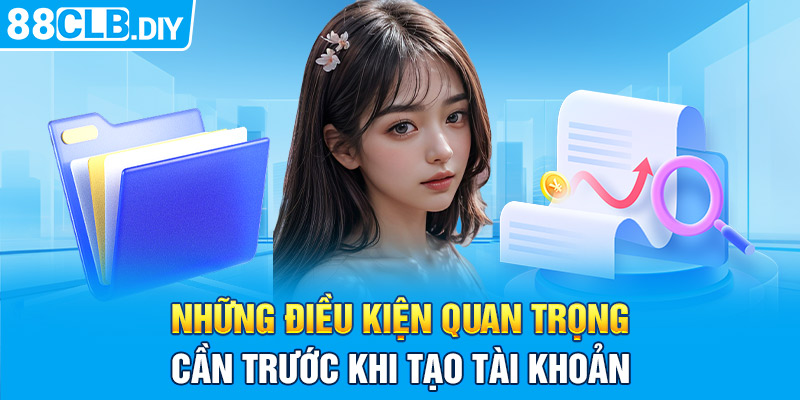 Những điều kiện quan trọng cần trước khi tạo tài khoản