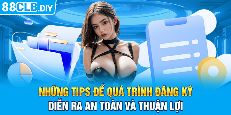 Những tips để quá trình đăng ký diễn ra an toàn và thuận lợi