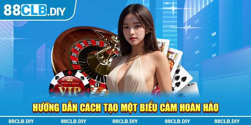 Hướng dẫn cách tạo một biểu cảm hoàn hảo