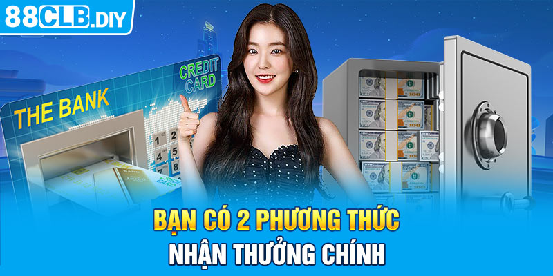 Bạn có hai phương thức nhận thưởng chính