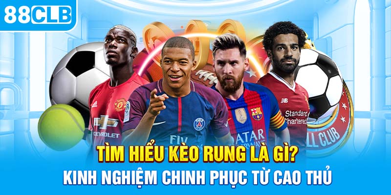 Tìm Hiểu Kèo Rung Là Gì? Kinh Nghiệm Chinh Phục Từ Cao Thủ